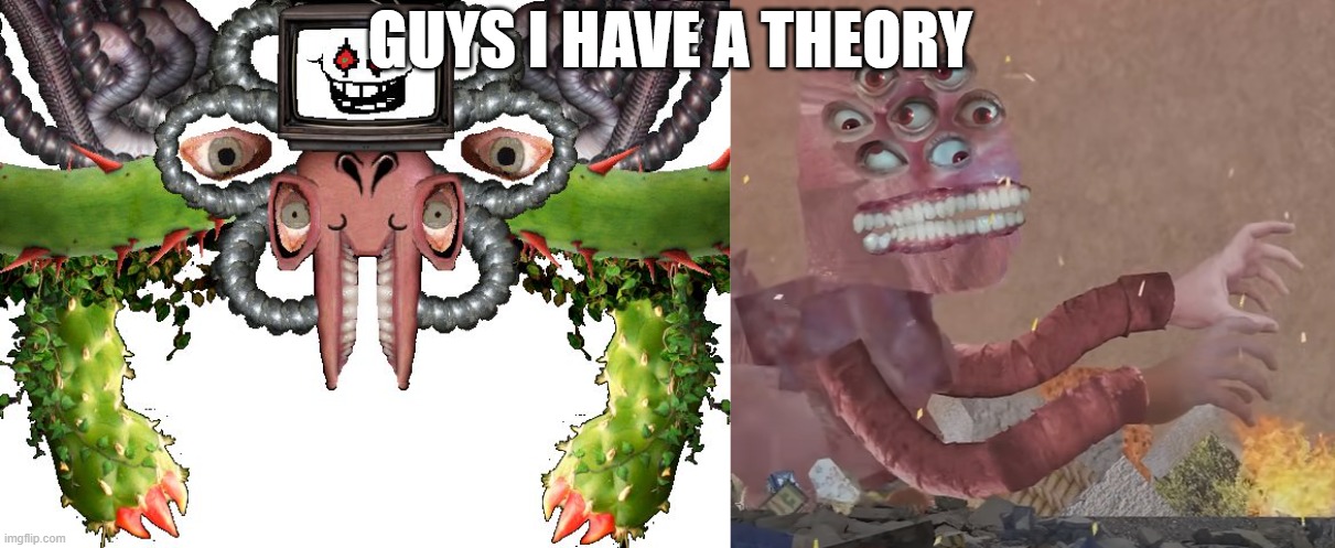 GUYS I HAVE A THEORY | image tagged in omega flowey | made w/ Imgflip meme maker