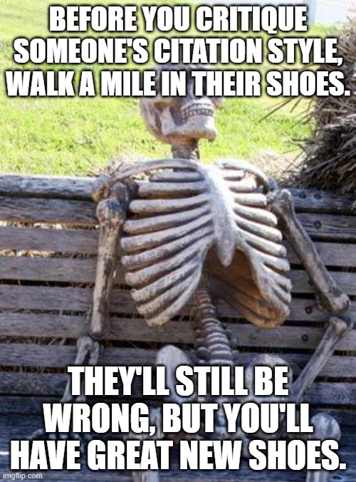 Waiting Skeleton | BEFORE YOU CRITIQUE SOMEONE'S CITATION STYLE, WALK A MILE IN THEIR SHOES. THEY'LL STILL BE WRONG, BUT YOU'LL HAVE GREAT NEW SHOES. | image tagged in memes,waiting skeleton | made w/ Imgflip meme maker