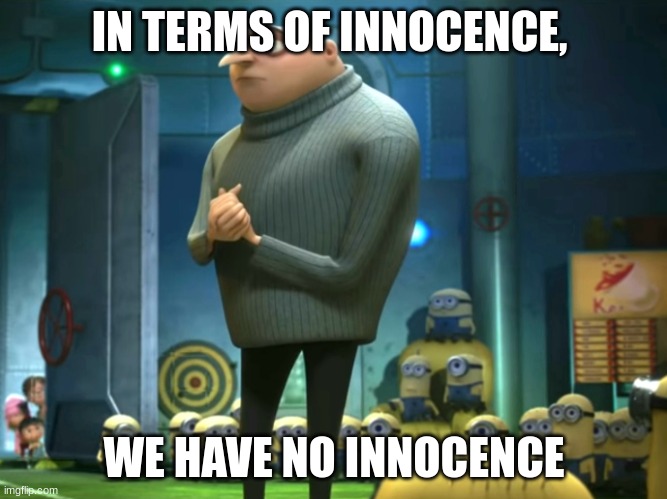 In terms of money, we have no money | IN TERMS OF INNOCENCE, WE HAVE NO INNOCENCE | image tagged in in terms of money we have no money | made w/ Imgflip meme maker