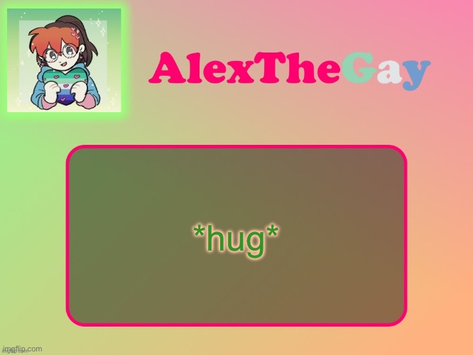 AlexTheGay template | *hug* | image tagged in alexthegay template | made w/ Imgflip meme maker