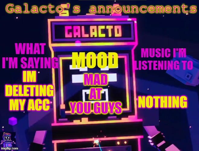 galactos new announcements | IM DELETING MY ACC; NOTHING; MAD AT YOU GUYS | image tagged in galactos new announcements | made w/ Imgflip meme maker