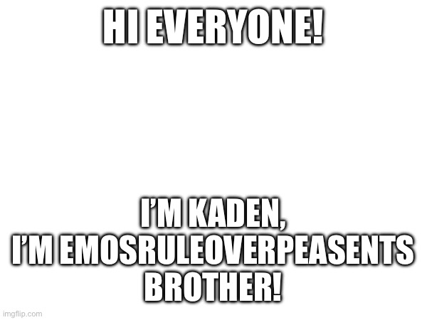 HI EVERYONE! I’M KADEN, I’M EMOSRULEOVERPEASENTS BROTHER! | made w/ Imgflip meme maker