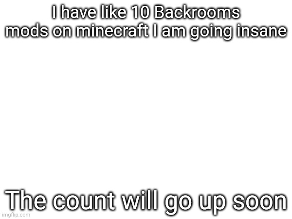 I have like 10 Backrooms mods on minecraft I am going insane; The count will go up soon | made w/ Imgflip meme maker