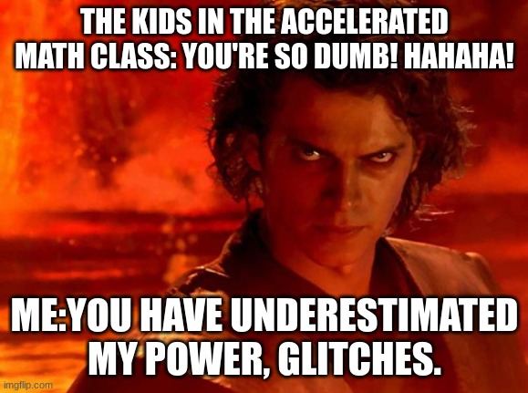 You Underestimate My Power | THE KIDS IN THE ACCELERATED MATH CLASS: YOU'RE SO DUMB! HAHAHA! ME:YOU HAVE UNDERESTIMATED MY POWER, GLITCHES. | image tagged in memes,you underestimate my power | made w/ Imgflip meme maker