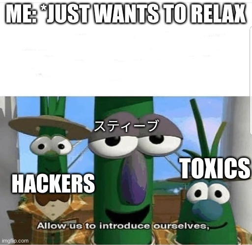 What ruins a good gaming session | ME: *JUST WANTS TO RELAX; スティーブ; TOXICS; HACKERS | image tagged in allow us to introduce ourselves | made w/ Imgflip meme maker