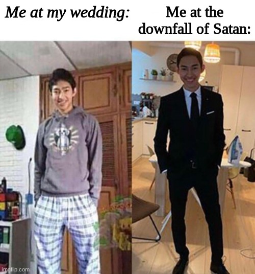 Me | Me at my wedding:; Me at the downfall of Satan: | image tagged in my aunts wedding | made w/ Imgflip meme maker