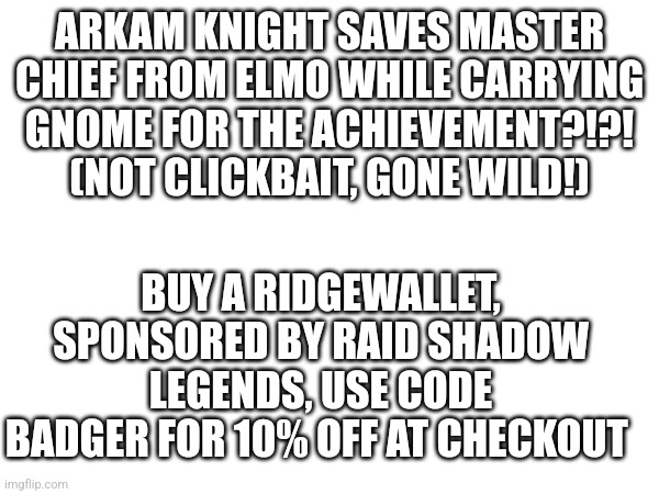 ARKAM KNIGHT SAVES MASTER CHIEF FROM ELMO WHILE CARRYING GNOME FOR THE ACHIEVEMENT?!?! (NOT CLICKBAIT, GONE WILD!); BUY A RIDGEWALLET, SPONSORED BY RAID SHADOW LEGENDS, USE CODE BADGER FOR 10% OFF AT CHECKOUT | made w/ Imgflip meme maker