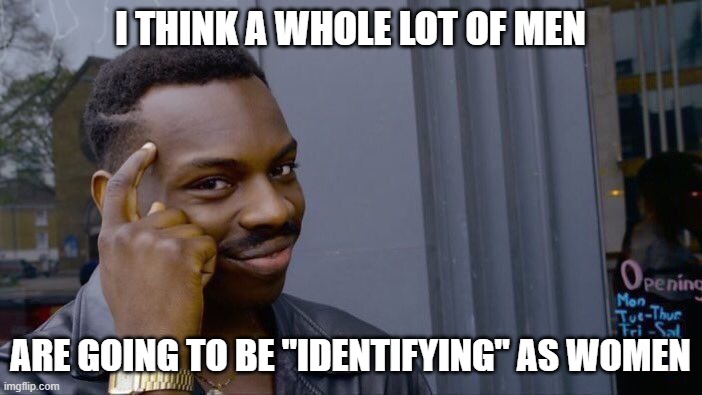 Roll Safe Think About It Meme | I THINK A WHOLE LOT OF MEN ARE GOING TO BE "IDENTIFYING" AS WOMEN | image tagged in memes,roll safe think about it | made w/ Imgflip meme maker