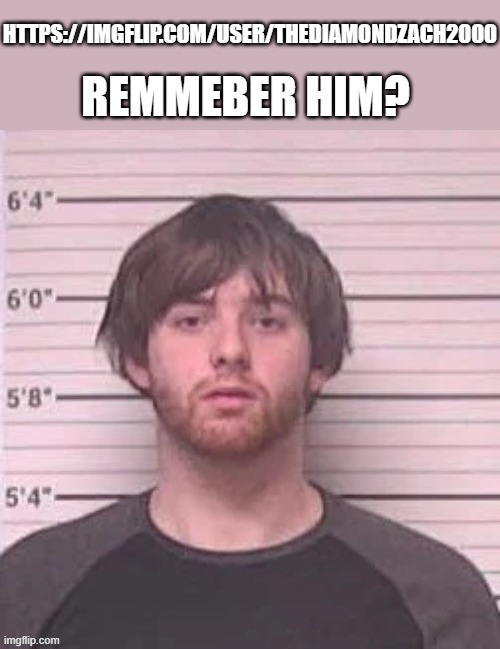 Live Lazy_mazy's mugshot reaction | HTTPS://IMGFLIP.COM/USER/THEDIAMONDZACH2000; REMMEBER HIM? | image tagged in live lazy_mazy's mugshot reaction | made w/ Imgflip meme maker