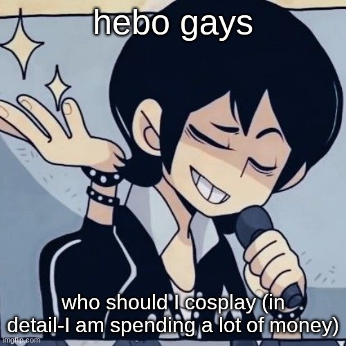 from a game or anime | hebo gays; who should I cosplay (in detail-I am spending a lot of money) | image tagged in tophamhatkyo just sayin | made w/ Imgflip meme maker