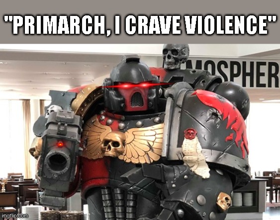 I crave Violence | "PRIMARCH, I CRAVE VIOLENCE" | image tagged in warhammer40k | made w/ Imgflip meme maker