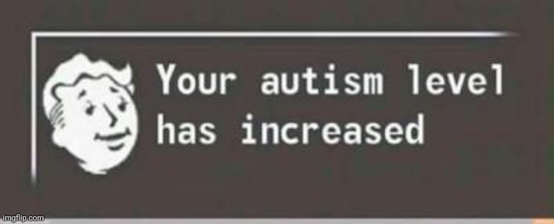 your autism level has increased | image tagged in your autism level has increased | made w/ Imgflip meme maker