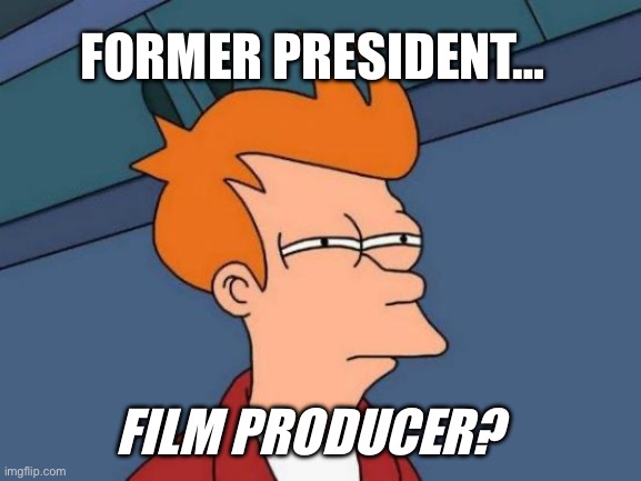 Futurama Fry Meme | FORMER PRESIDENT…; FILM PRODUCER? | image tagged in memes,futurama fry | made w/ Imgflip meme maker
