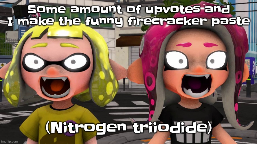 Imma just use table salt for the iodine | Some amount of upvotes and I make the funny firecracker paste; (Nitrogen triiodide) | image tagged in horror | made w/ Imgflip meme maker