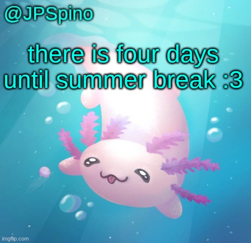 at least where i live | there is four days until summer break :3 | image tagged in jpspino's axolotl temp updated | made w/ Imgflip meme maker
