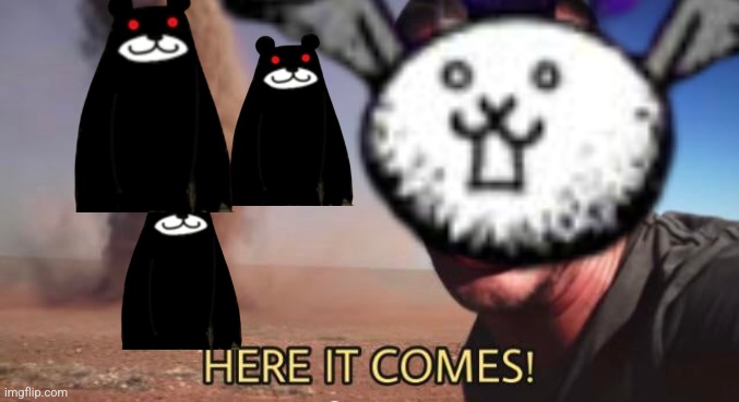 HERE IT COMES! | image tagged in here it comes | made w/ Imgflip meme maker