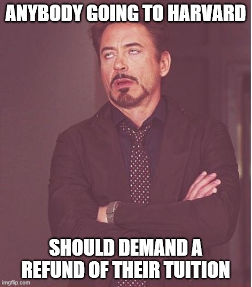 Face You Make Robert Downey Jr Meme | ANYBODY GOING TO HARVARD SHOULD DEMAND A REFUND OF THEIR TUITION | image tagged in memes,face you make robert downey jr | made w/ Imgflip meme maker