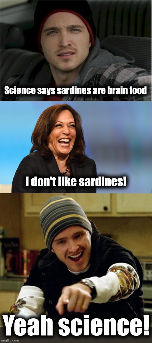 Science says sardines are brain food; I don't like sardines! Yeah science! | image tagged in jesse pinkman jesse,kamala harris laughing,aaron paul yeah science,democrats,brain food,memes | made w/ Imgflip meme maker