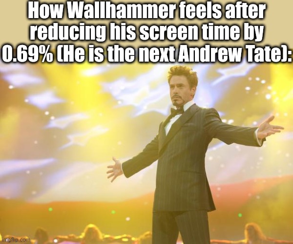 Tony Stark success | How Wallhammer feels after reducing his screen time by 0.69% (He is the next Andrew Tate): | image tagged in tony stark success | made w/ Imgflip meme maker