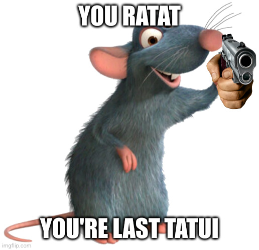 Just found this gem in yt shorts | YOU RATAT; YOU'RE LAST TATUI | image tagged in remy the rat | made w/ Imgflip meme maker