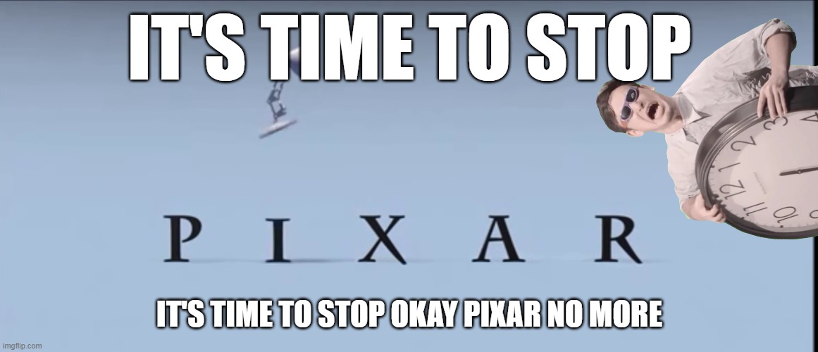 pixar it's time to stop | IT'S TIME TO STOP; IT'S TIME TO STOP OKAY PIXAR NO MORE | image tagged in pixar,filthy frank,memes,public service announcement | made w/ Imgflip meme maker