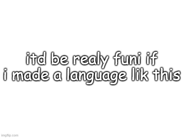 >:3 | itd be realy funi if i made a language lik this | made w/ Imgflip meme maker
