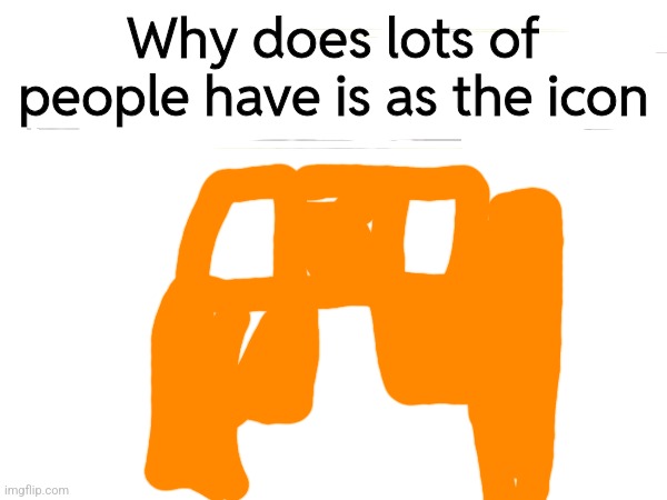 Why does lots of people have is as the icon | made w/ Imgflip meme maker