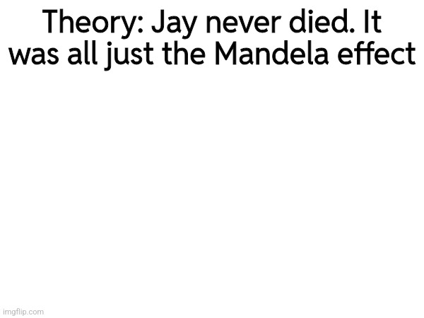 Theory: Jay never died. It was all just the Mandela effect | made w/ Imgflip meme maker