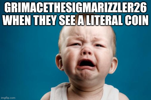 Real (My 1000th featured image) | GRIMACETHESIGMARIZZLER26 WHEN THEY SEE A LITERAL COIN | image tagged in crybaby,grimacethesigmarizzler26,coin | made w/ Imgflip meme maker