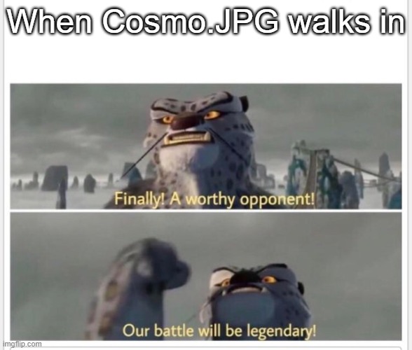 Finally! A worthy opponent! | When Cosmo.JPG walks in | image tagged in finally a worthy opponent | made w/ Imgflip meme maker