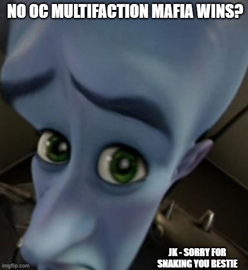 Megamind no bitches | NO OC MULTIFACTION MAFIA WINS? JK - SORRY FOR SNAKING YOU BESTIE | image tagged in megamind no bitches | made w/ Imgflip meme maker