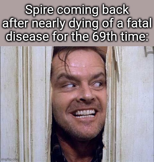 I'm Back | Spire coming back after nearly dying of a fatal disease for the 69th time: | image tagged in i'm back | made w/ Imgflip meme maker