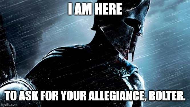 Warrior  | I AM HERE TO ASK FOR YOUR ALLEGIANCE, BOLTER. | image tagged in warrior | made w/ Imgflip meme maker