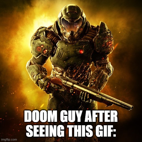 Doomguy | DOOM GUY AFTER SEEING THIS GIF: | image tagged in doomguy | made w/ Imgflip meme maker