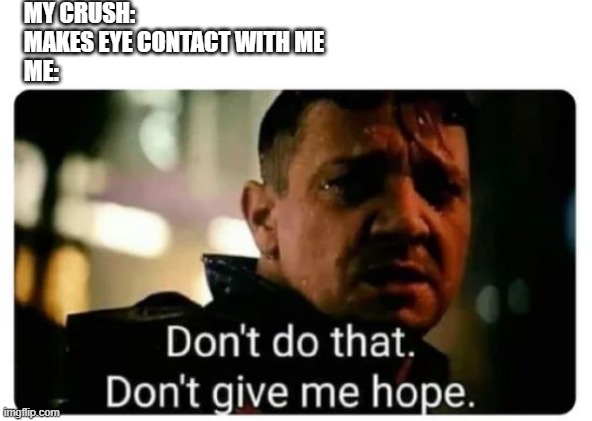 don't give me hope | MY CRUSH:
MAKES EYE CONTACT WITH ME
ME: | image tagged in don't give me hope | made w/ Imgflip meme maker