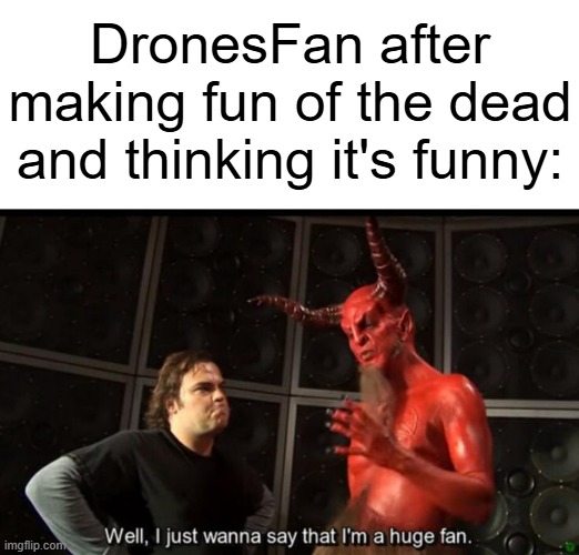 Satan Huge Fan | DronesFan after making fun of the dead and thinking it's funny: | image tagged in satan huge fan | made w/ Imgflip meme maker