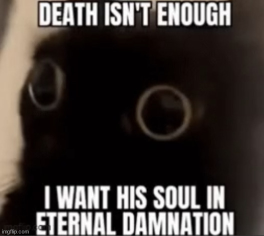 @DronesFan | image tagged in i want his soul eternal damnation | made w/ Imgflip meme maker