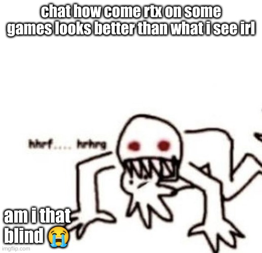 i need rtx on glasses | chat how come rtx on some games looks better than what i see irl; am i that blind 😭 | image tagged in r a g e | made w/ Imgflip meme maker