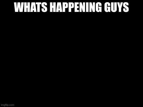 WHATS HAPPENING GUYS | made w/ Imgflip meme maker