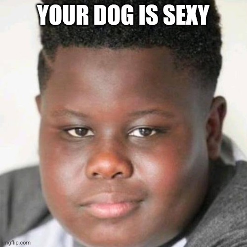 JamaL | YOUR DOG IS SEXY | image tagged in jamal | made w/ Imgflip meme maker