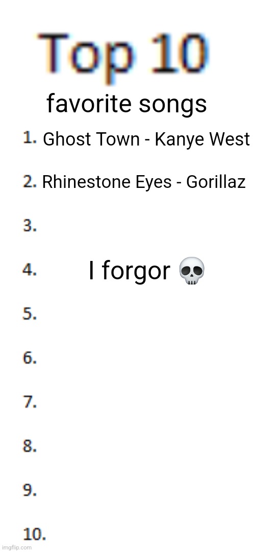 Top 10 List | favorite songs; Ghost Town - Kanye West; Rhinestone Eyes - Gorillaz; I forgor 💀 | image tagged in top 10 list | made w/ Imgflip meme maker