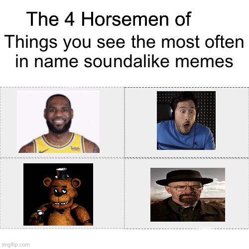 No Name soundalike today, but I made this instead. | Things you see the most often
in name soundalike memes | image tagged in four horsemen,name soundalikes | made w/ Imgflip meme maker