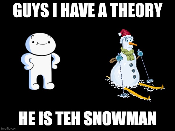 guys i have a theory | HE IS TEH SNOWMAN | image tagged in guys i have a theory | made w/ Imgflip meme maker