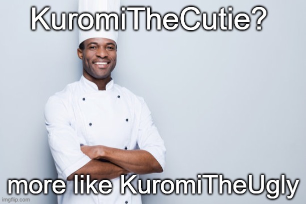 @Braxton, HAR HAR HAR I INSULTED UR USERNAME | KuromiTheCutie? more like KuromiTheUgly | made w/ Imgflip meme maker