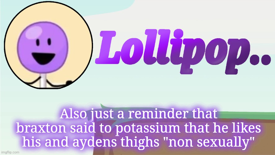 Lollipop.. Announcement Template | Also just a reminder that braxton said to potassium that he likes his and aydens thighs "non sexually" | image tagged in lollipop announcement template | made w/ Imgflip meme maker