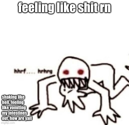 guh | feeling like shit rn; shaking like hell, feeling like vomiting my intestines out, how are yall | image tagged in r a g e | made w/ Imgflip meme maker