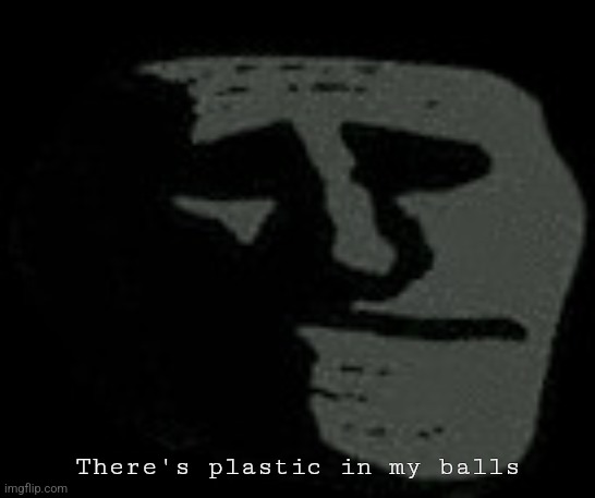 There's plastic in my balls | There's plastic in my balls | image tagged in there's plastic in my balls | made w/ Imgflip meme maker