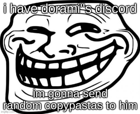 Troll Face | i have dorami''s discord; im gonna send random copypastas to him | image tagged in memes,troll face | made w/ Imgflip meme maker