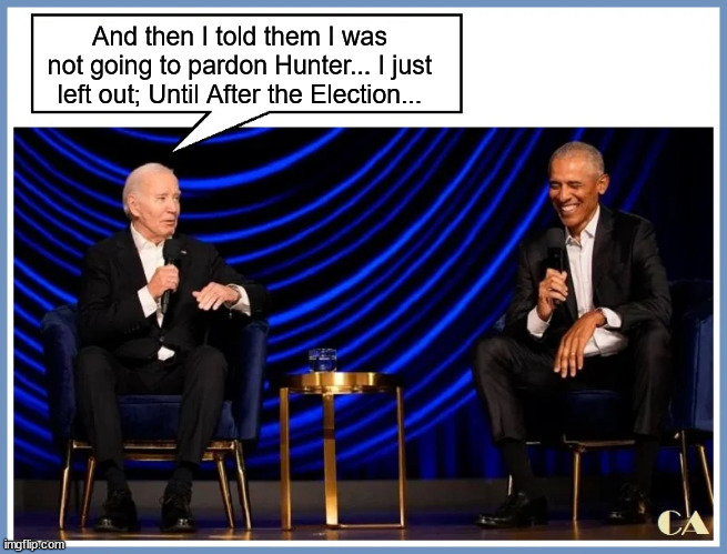 If Biden lasts that long... he'll do it... | And then I told them I was not going to pardon Hunter... I just left out; Until After the Election... | image tagged in liar,joe biden,will,pardon,hunter,after election | made w/ Imgflip meme maker