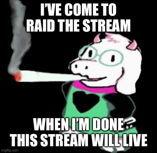 ralsei smoking | I’VE COME TO RAID THE STREAM; WHEN I’M DONE THIS STREAM WILL LIVE | image tagged in ralsei smoking | made w/ Imgflip meme maker